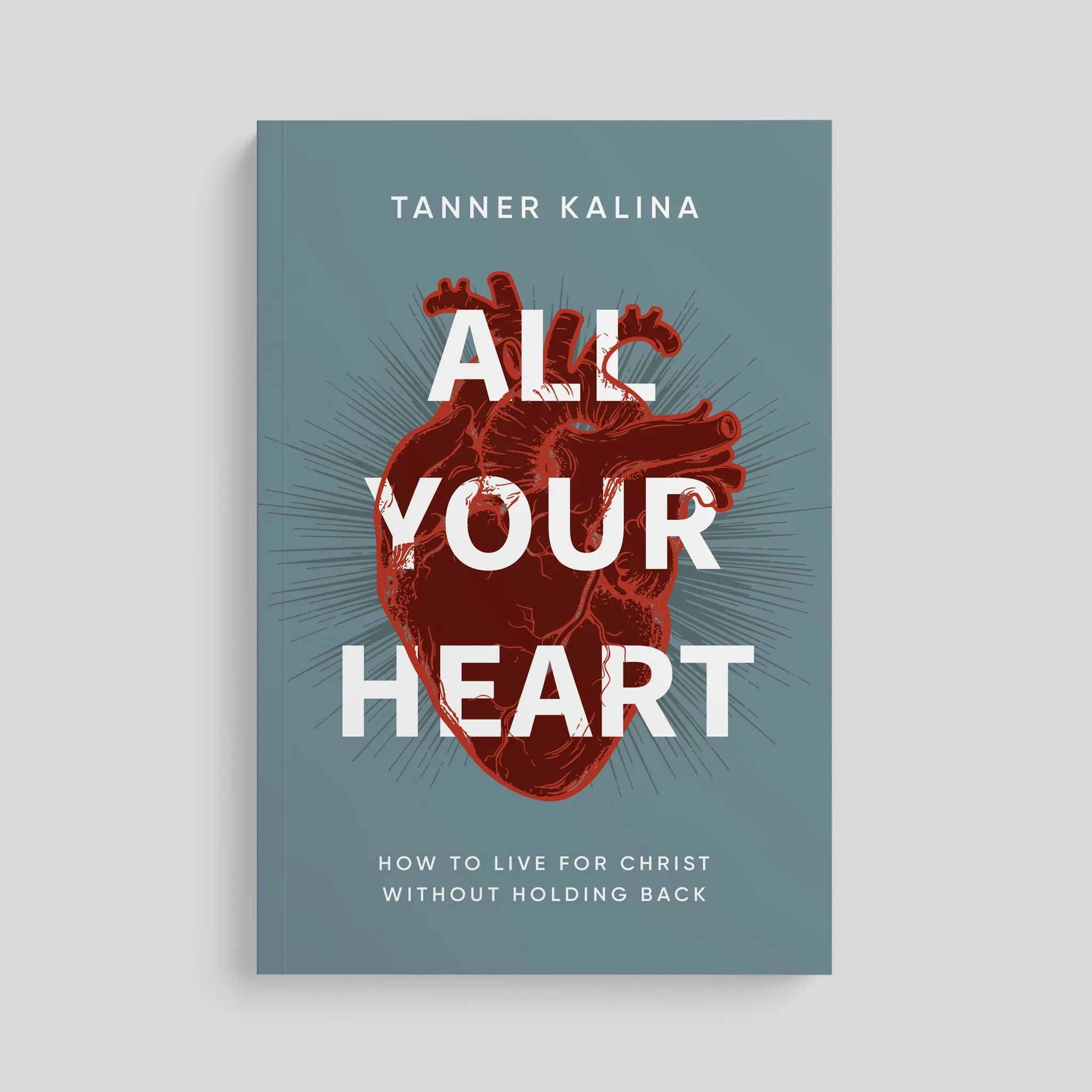 All Your Heart: How to Live for Christ Without Holding Back